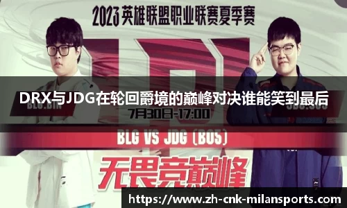 DRX与JDG在轮回爵境的巅峰对决谁能笑到最后