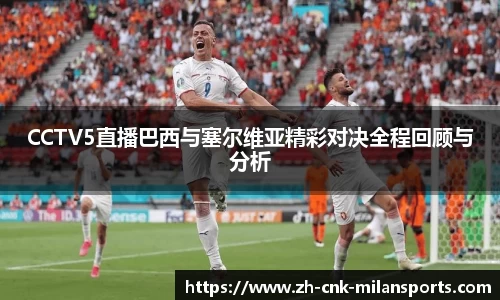 CCTV5直播巴西与塞尔维亚精彩对决全程回顾与分析
