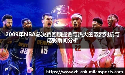 2009年NBA总决赛回顾掘金与热火的激烈对抗与精彩瞬间分析