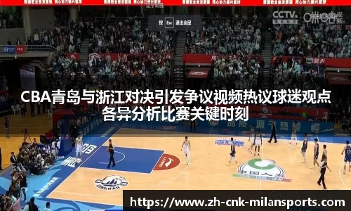 CBA青岛与浙江对决引发争议视频热议球迷观点各异分析比赛关键时刻