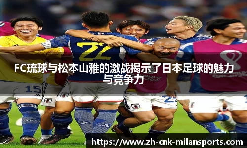 FC琉球与松本山雅的激战揭示了日本足球的魅力与竞争力