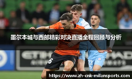 墨尔本城与西部精彩对决直播全程回顾与分析