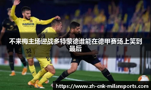 不来梅主场迎战多特蒙德谁能在德甲赛场上笑到最后