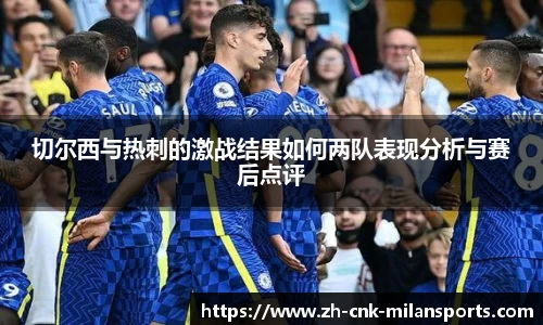 切尔西与热刺的激战结果如何两队表现分析与赛后点评