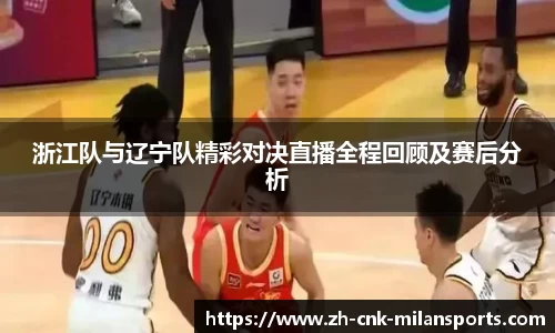 浙江队与辽宁队精彩对决直播全程回顾及赛后分析