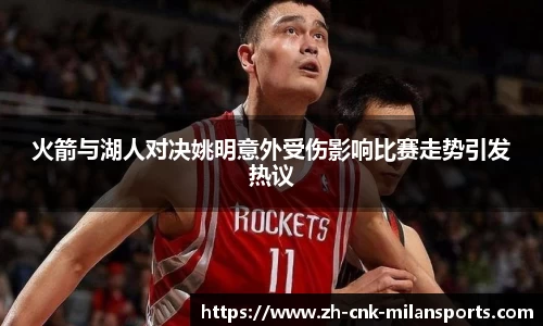 火箭与湖人对决姚明意外受伤影响比赛走势引发热议
