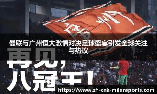 曼联与广州恒大激情对决足球盛宴引发全球关注与热议