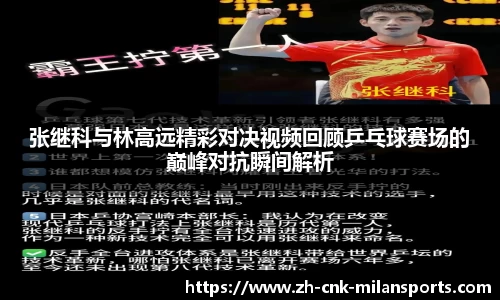 张继科与林高远精彩对决视频回顾乒乓球赛场的巅峰对抗瞬间解析