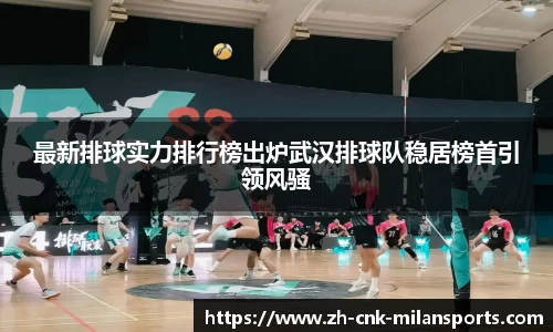最新排球实力排行榜出炉武汉排球队稳居榜首引领风骚