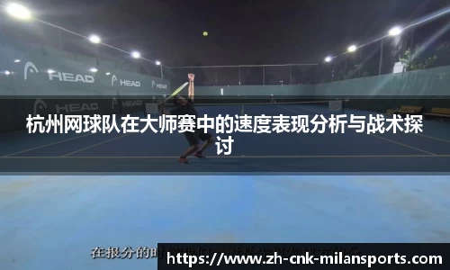杭州网球队在大师赛中的速度表现分析与战术探讨