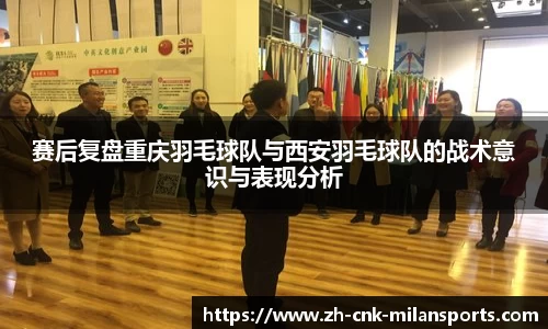 赛后复盘重庆羽毛球队与西安羽毛球队的战术意识与表现分析