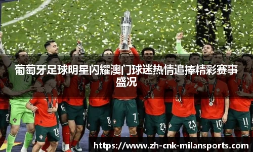 葡萄牙足球明星闪耀澳门球迷热情追捧精彩赛事盛况